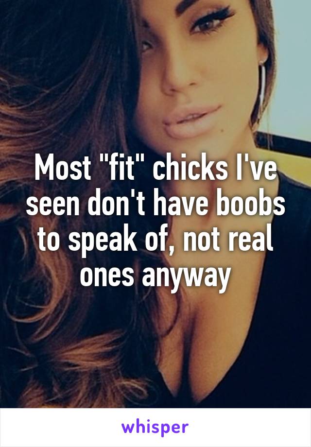 Most "fit" chicks I've seen don't have boobs to speak of, not real ones anyway