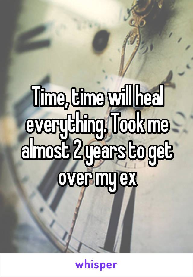 Time, time will heal everything. Took me almost 2 years to get over my ex
