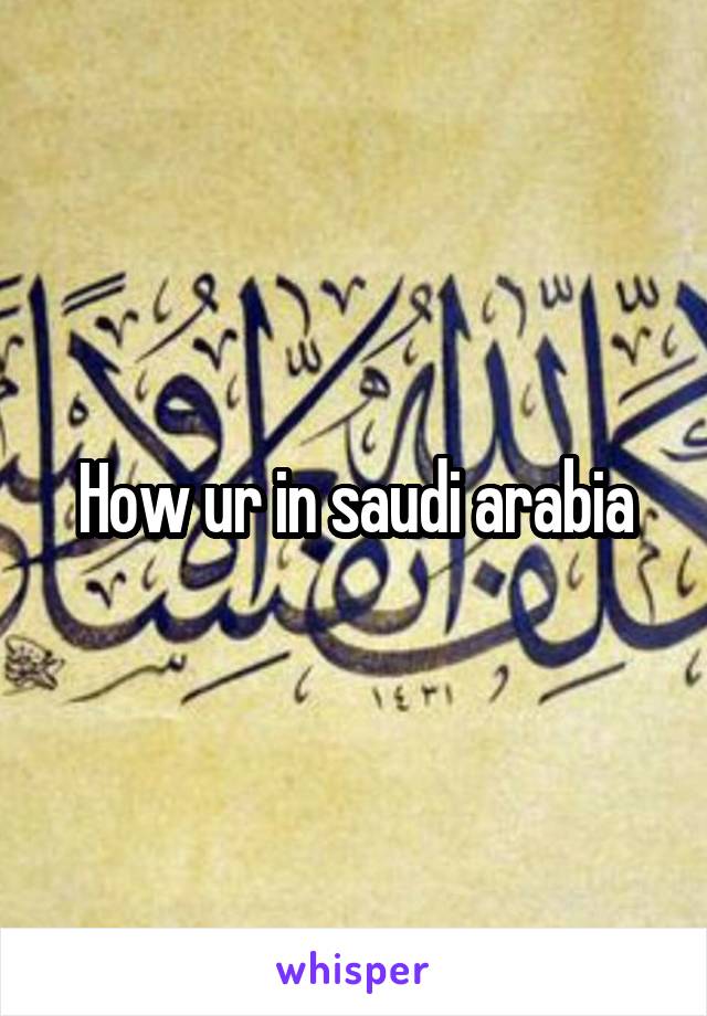 How ur in saudi arabia