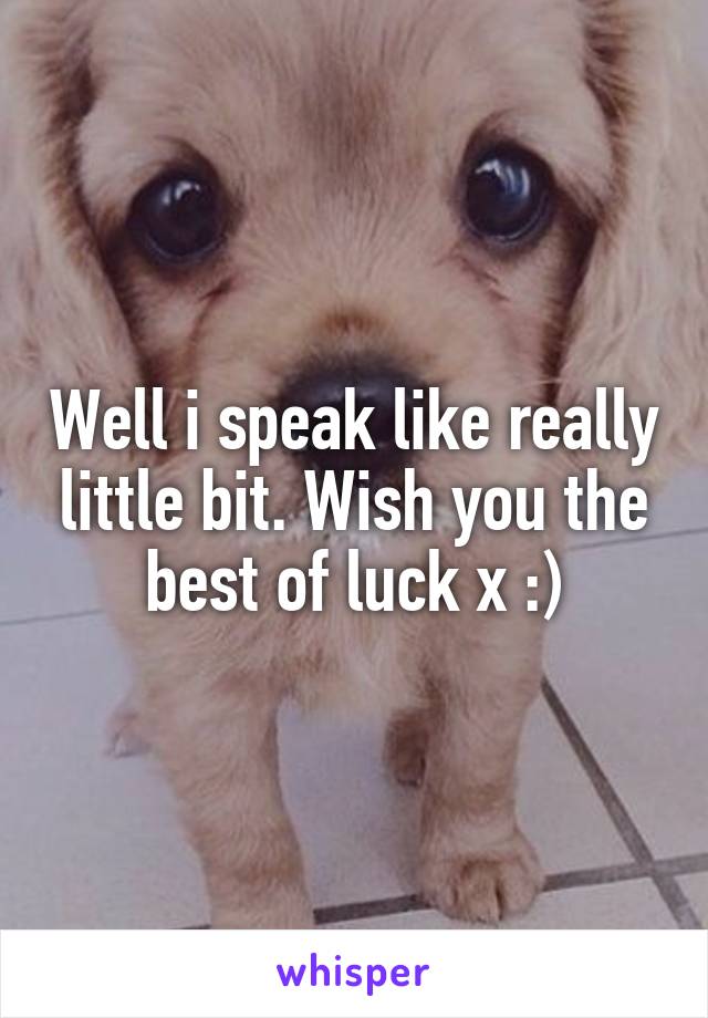 Well i speak like really little bit. Wish you the best of luck x :)