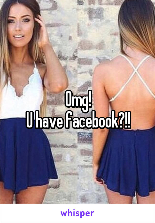 Omg!
U have facebook?!!