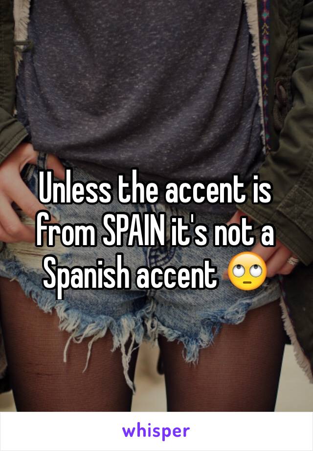 Unless the accent is from SPAIN it's not a Spanish accent 🙄