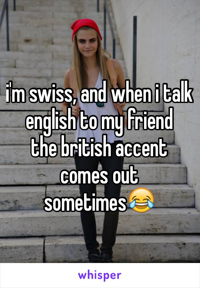 i'm swiss, and when i talk english to my friend 
the british accent comes out sometimes😂