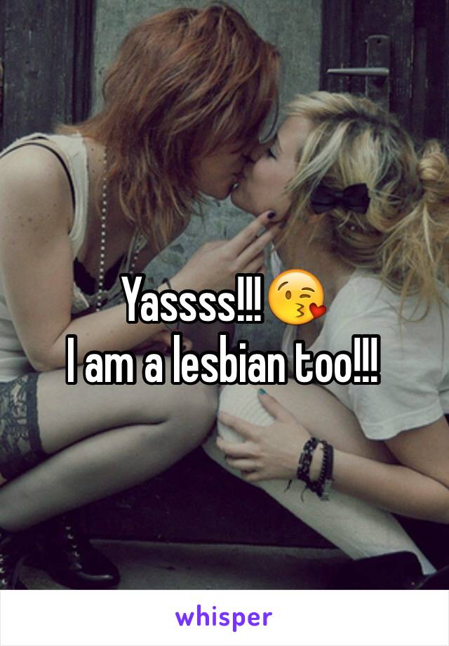Yassss!!!😘
I am a lesbian too!!!
