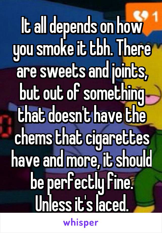 It all depends on how you smoke it tbh. There are sweets and joints, but out of something that doesn't have the chems that cigarettes have and more, it should be perfectly fine. Unless it's laced.