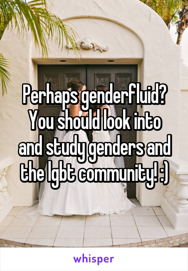 Perhaps genderfluid?
You should look into and study genders and the lgbt community! :)