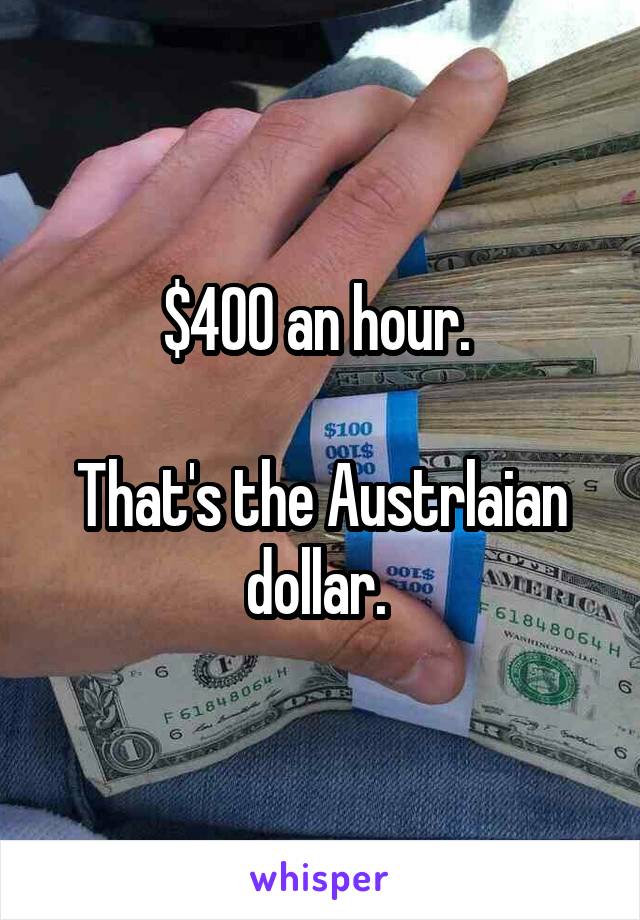 $400 an hour. 

That's the Austrlaian dollar. 