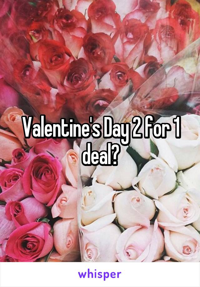 Valentine's Day 2 for 1 deal?
