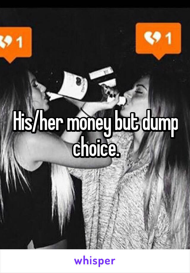 His/her money but dump choice.