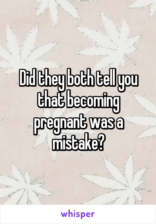 Did they both tell you that becoming pregnant was a mistake?