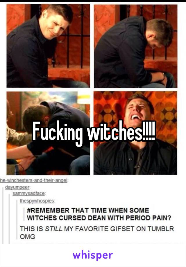 Fucking witches!!!!