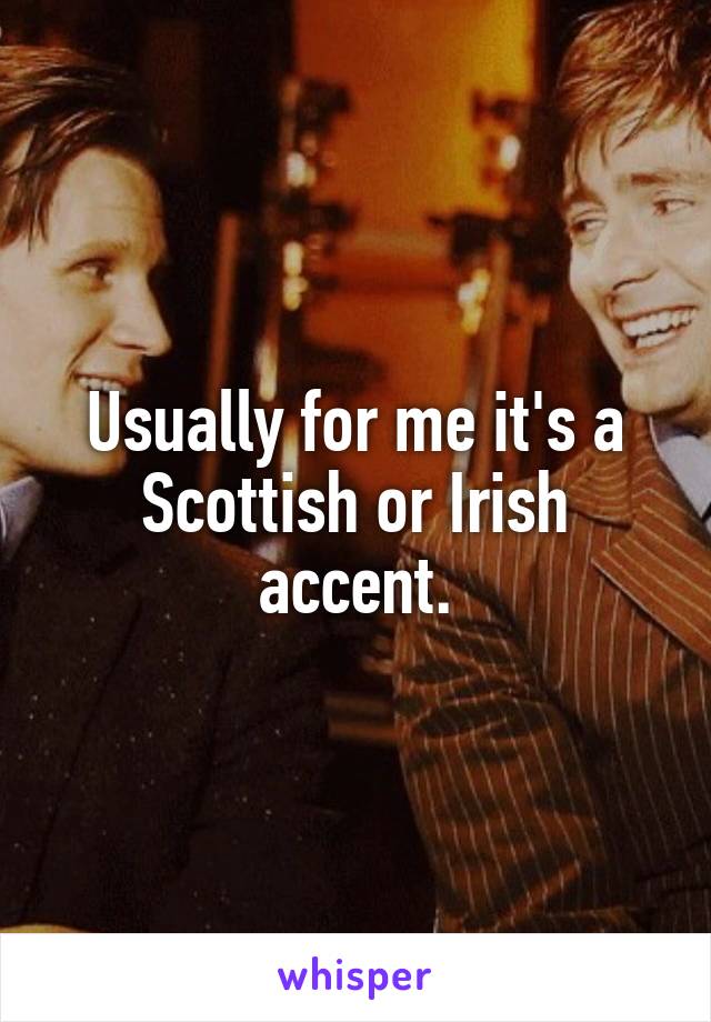 Usually for me it's a Scottish or Irish accent.
