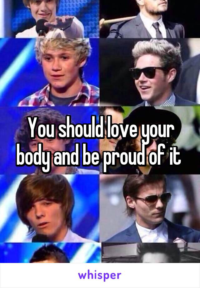 You should love your body and be proud of it 