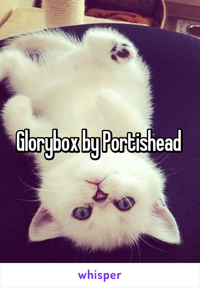 Glorybox by Portishead 