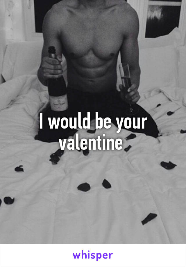 I would be your valentine 