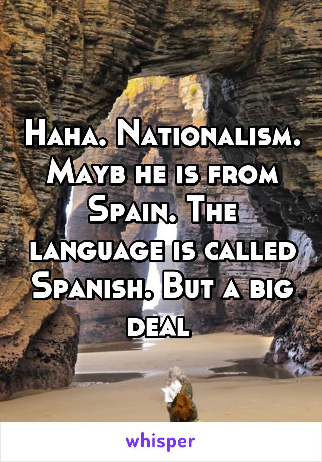 Haha. Nationalism. Mayb he is from Spain. The language is called Spanish. But a big deal 