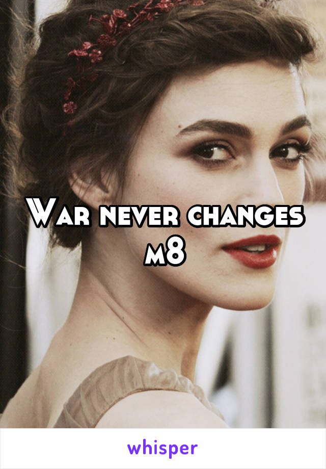 War never changes m8