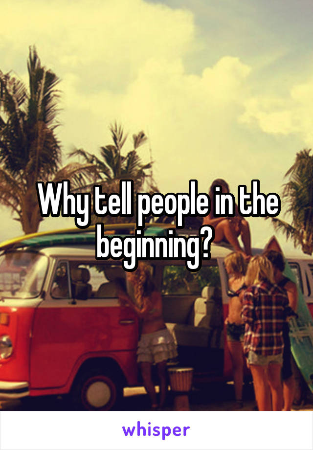 Why tell people in the beginning? 