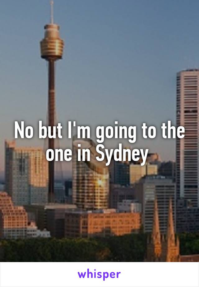No but I'm going to the one in Sydney 