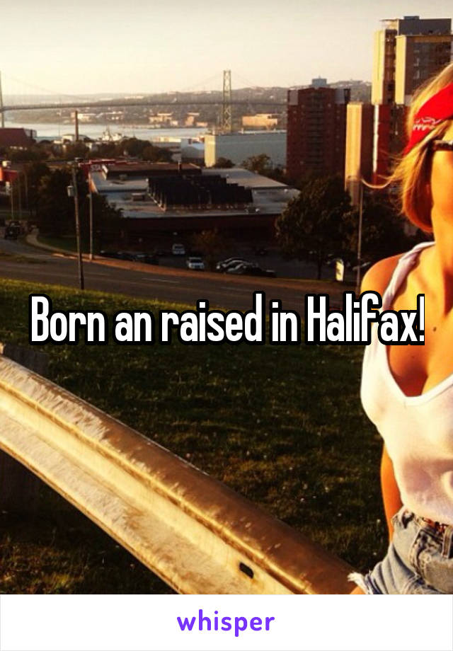 Born an raised in Halifax!