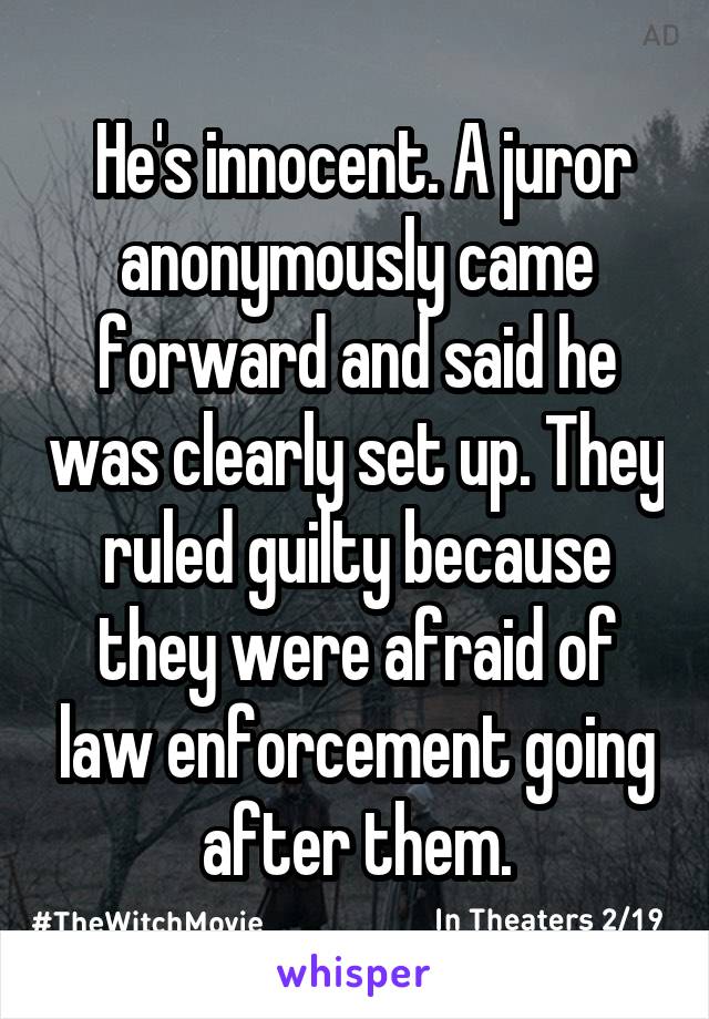  He's innocent. A juror anonymously came forward and said he was clearly set up. They ruled guilty because they were afraid of law enforcement going after them.