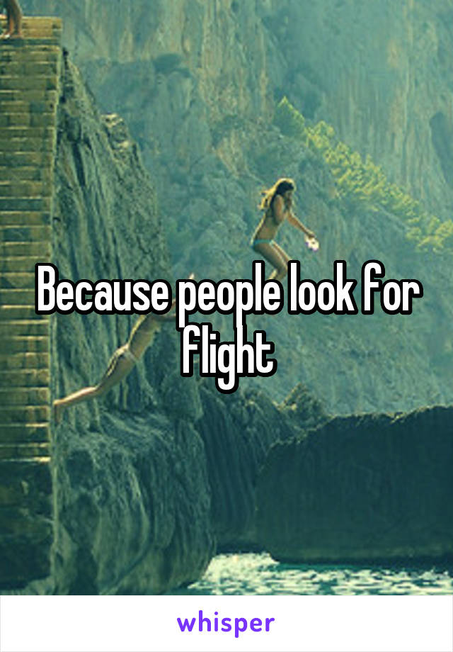 Because people look for flight