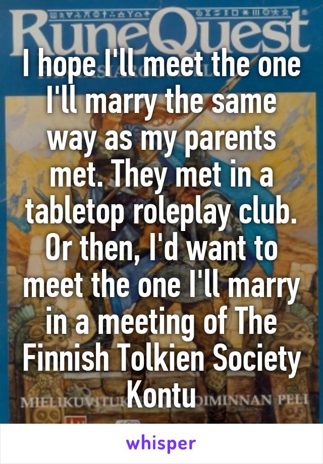 I hope I'll meet the one I'll marry the same way as my parents met. They met in a tabletop roleplay club.
Or then, I'd want to meet the one I'll marry in a meeting of The Finnish Tolkien Society Kontu