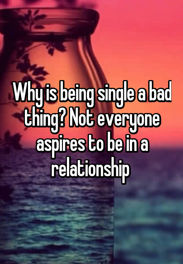 why-is-being-single-a-bad-thing-not-everyone-aspires-to-be-in-a