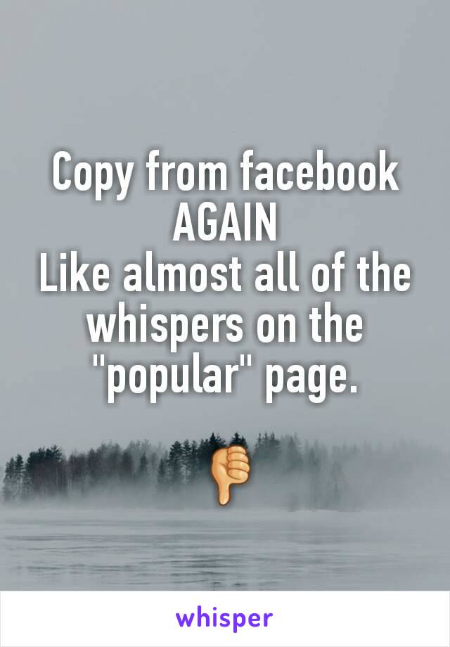 Copy from facebook
AGAIN
Like almost all of the whispers on the "popular" page.

 👎