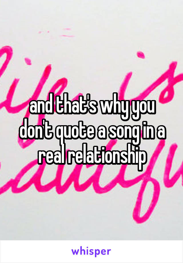 and that's why you don't quote a song in a real relationship