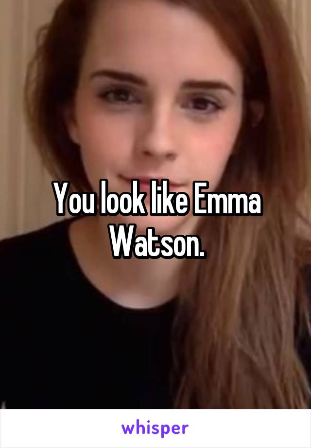 You look like Emma Watson.
