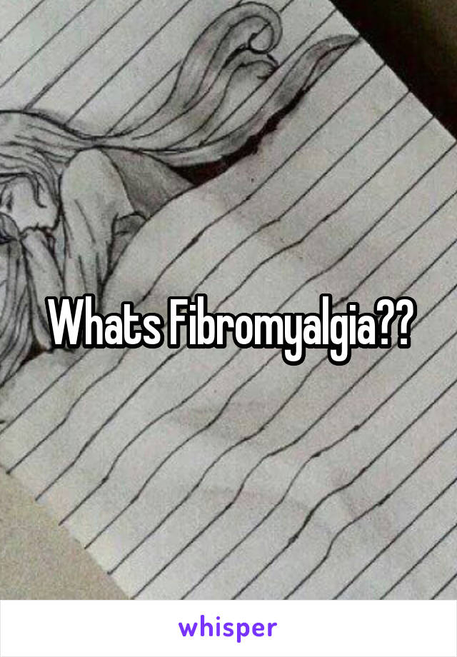 Whats Fibromyalgia??