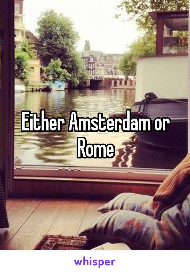 Either Amsterdam or Rome