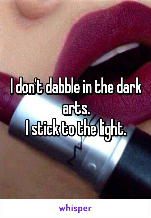 I don't dabble in the dark arts.
I stick to the light.