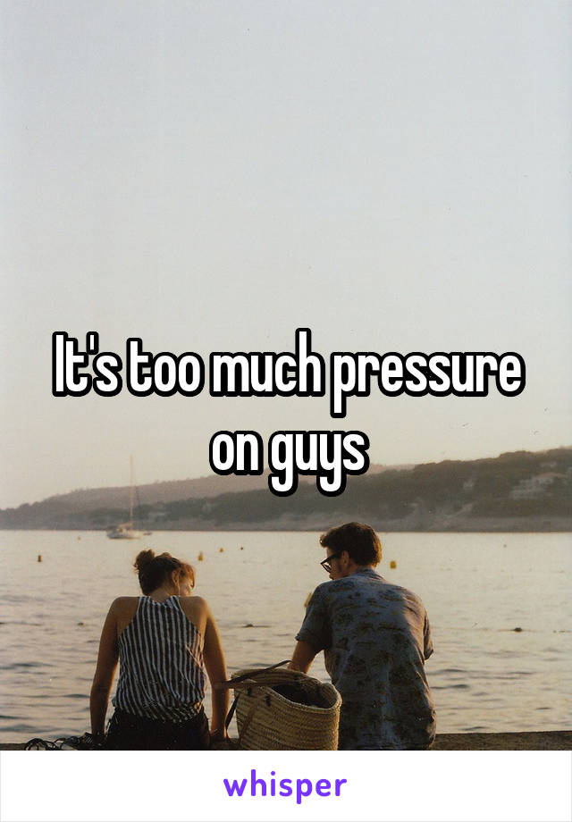 It's too much pressure on guys