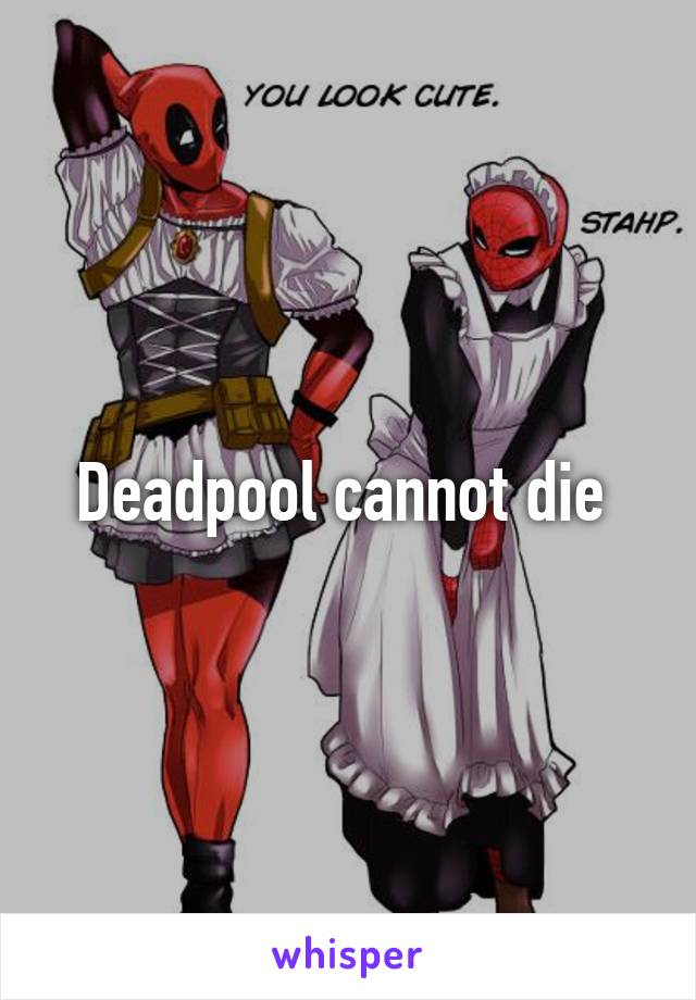Deadpool cannot die 