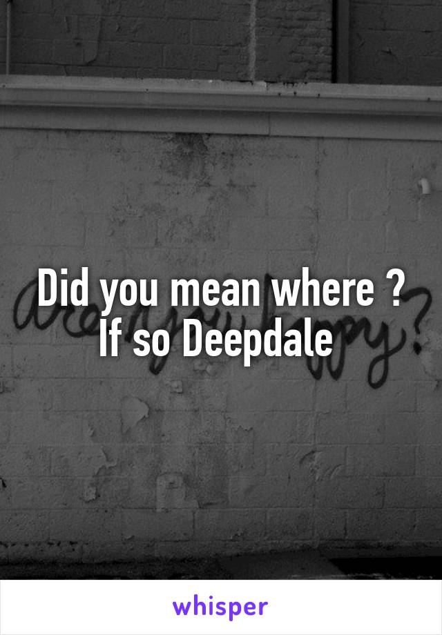 Did you mean where ? If so Deepdale 