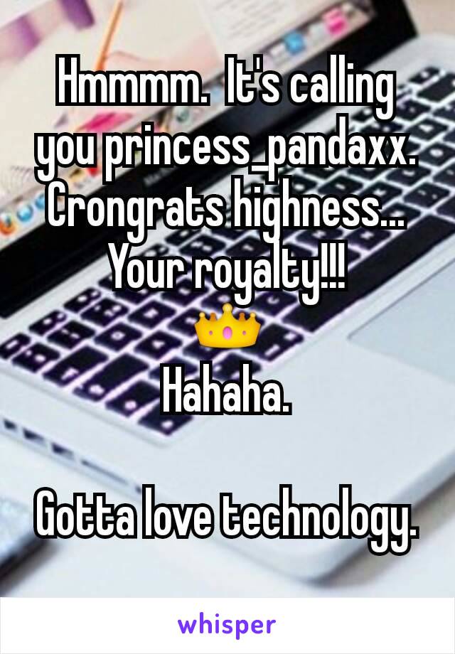 Hmmmm.  It's calling you princess_pandaxx.
Crongrats highness... Your royalty!!!
👑
Hahaha.

Gotta love technology.
