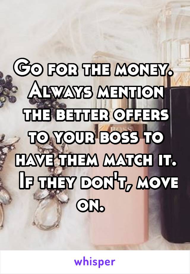 Go for the money.  Always mention the better offers to your boss to have them match it.  If they don't, move on.  