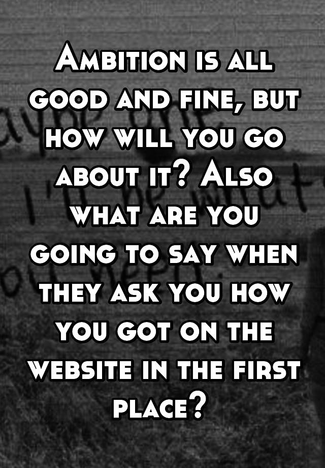 ambition-is-all-good-and-fine-but-how-will-you-go-about-it-also-what