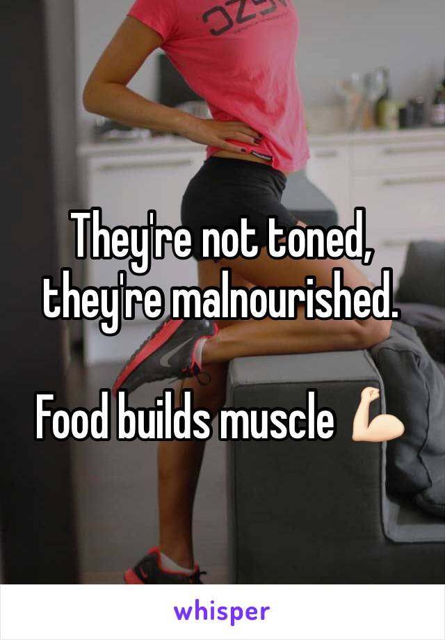 They're not toned, they're malnourished.

Food builds muscle 💪🏻