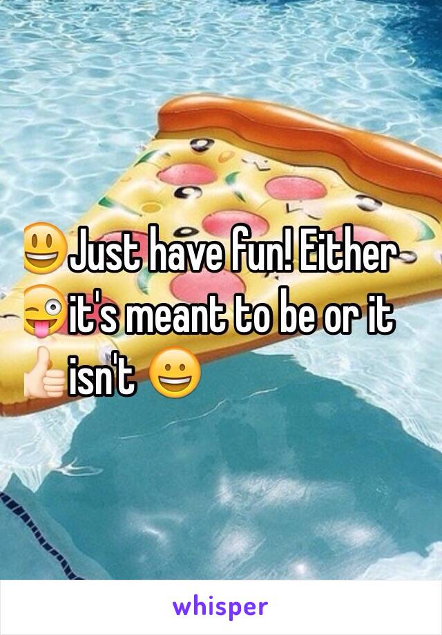 😃Just have fun! Either 
😜it's meant to be or it 
👍🏻isn't 😀