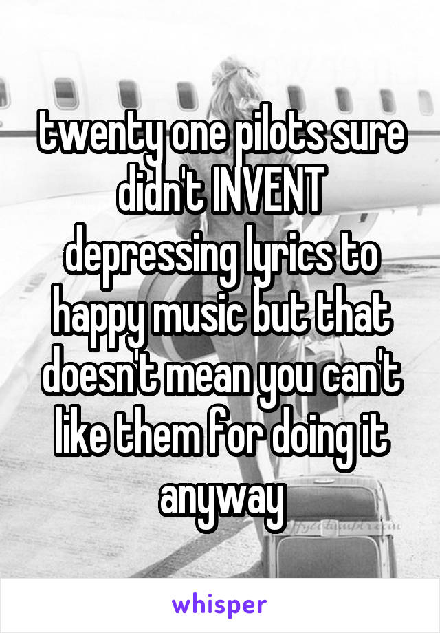 twenty one pilots sure didn't INVENT depressing lyrics to happy music but that doesn't mean you can't like them for doing it anyway