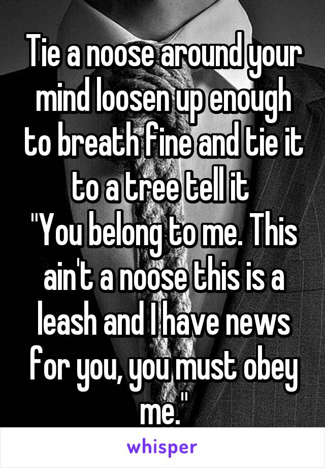 Tie a noose around your mind loosen up enough to breath fine and tie it to a tree tell it 
"You belong to me. This ain't a noose this is a leash and I have news for you, you must obey me."