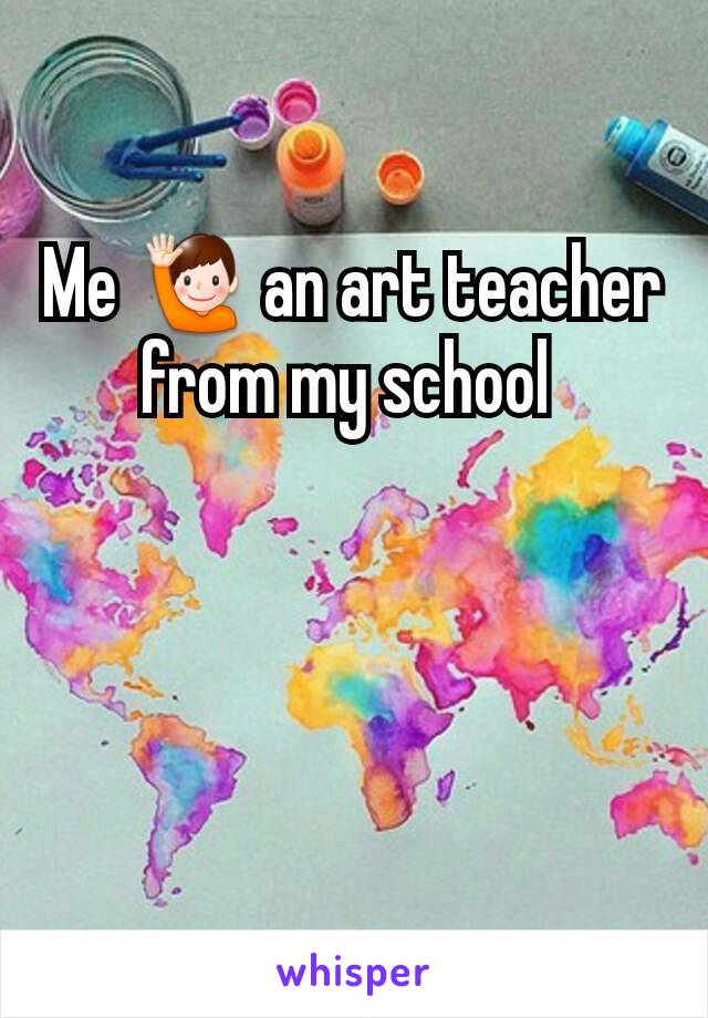 Me 🙋 an art teacher from my school 