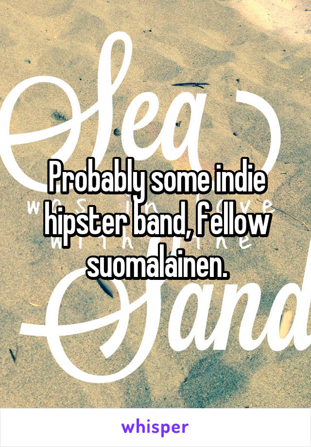 Probably some indie hipster band, fellow suomalainen.