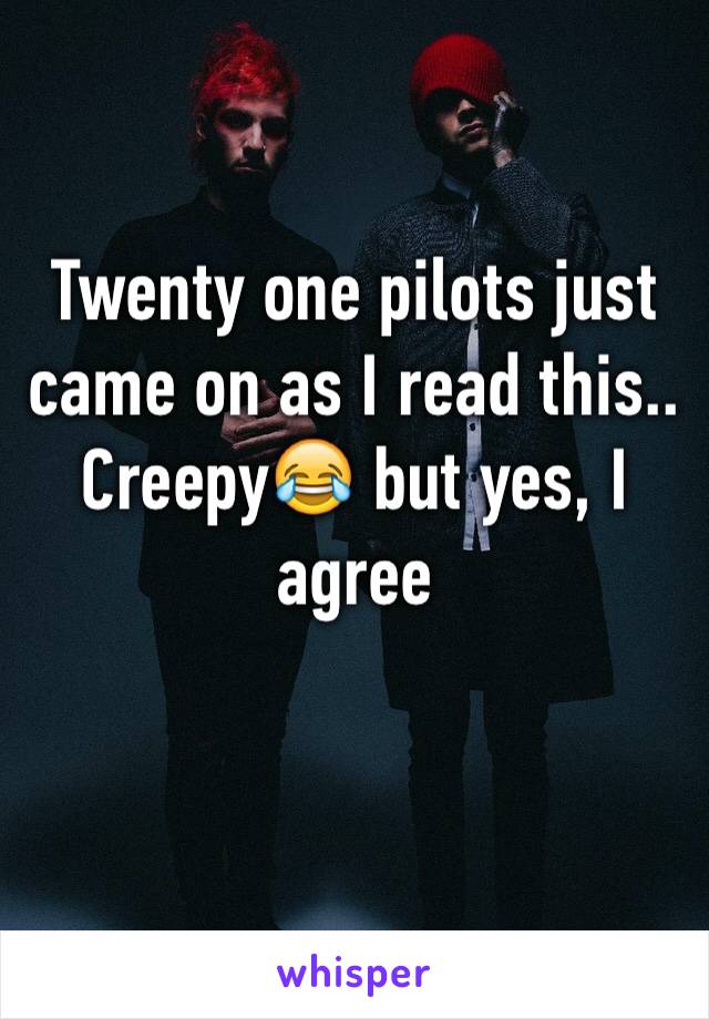 Twenty one pilots just came on as I read this.. Creepy😂 but yes, I agree

