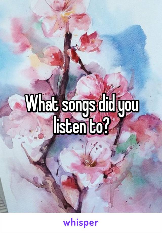 What songs did you listen to?