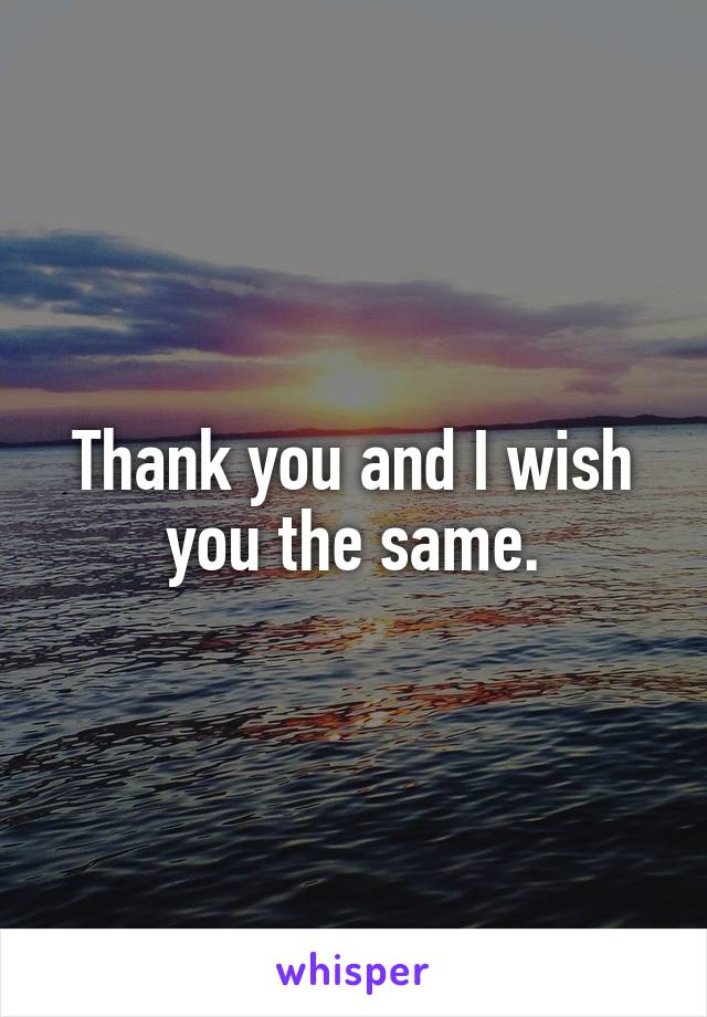 Thank you and I wish you the same.