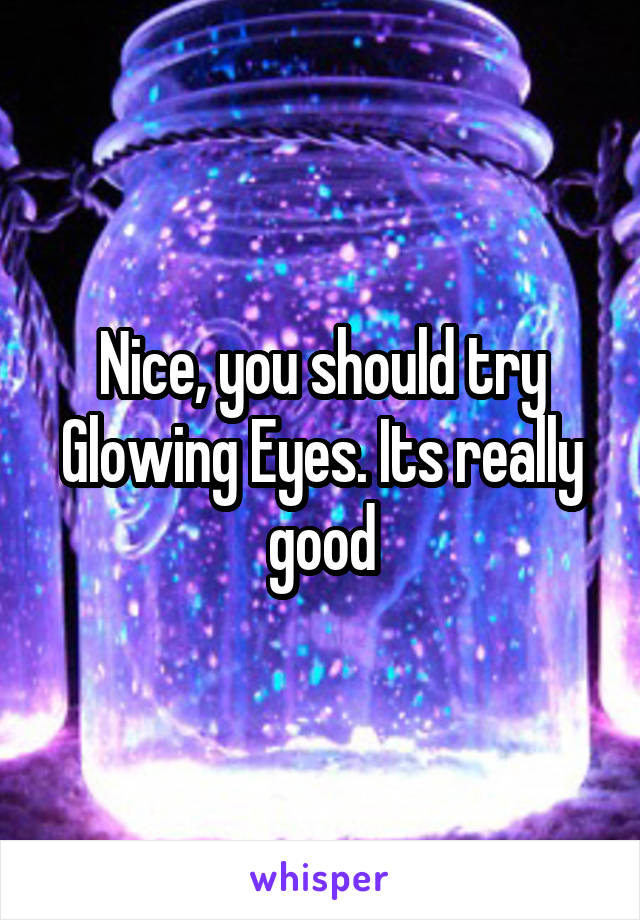 Nice, you should try Glowing Eyes. Its really good